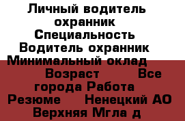 Личный водитель- охранник › Специальность ­ Водитель охранник › Минимальный оклад ­ 90 000 › Возраст ­ 41 - Все города Работа » Резюме   . Ненецкий АО,Верхняя Мгла д.